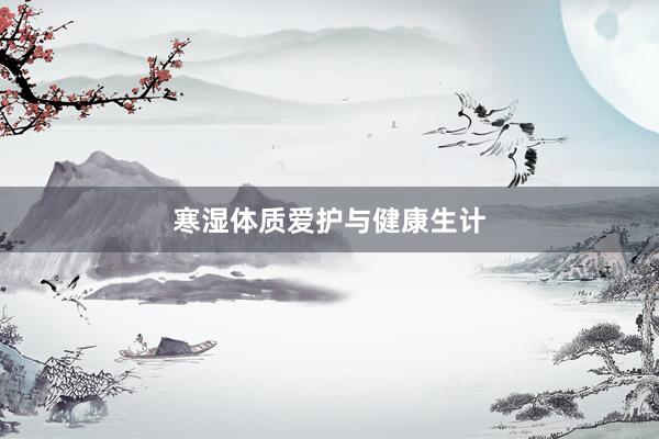 寒湿体质爱护与健康生计